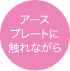 アースプレートに触れながら