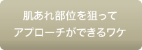 肌あれ部位を狙ってアプローチができるワケ