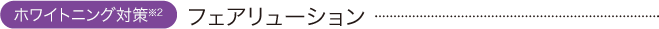 ホワイトニング対策：フェアリューション