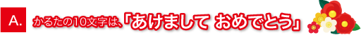 A.かるたの10文字は、「あけまして おめでとう」