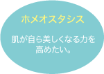 ホメオスタシス：肌が自ら美しくなる力を高めたい。