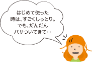 はじめて使った時は、すごくしっとり。でも、だんだんパサついてきて…