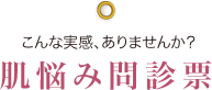 こんな実感､ありませんか？：肌悩み問診票