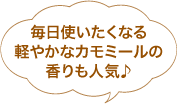 毎日使いたくなる軽やかなカモミールの香りも人気♪