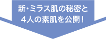 新・ミラス肌の秘密と4人の素肌を公開！