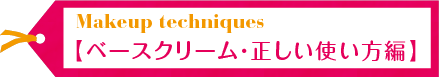 Makeup techniques【ベースクリーム・正しい使い方編】