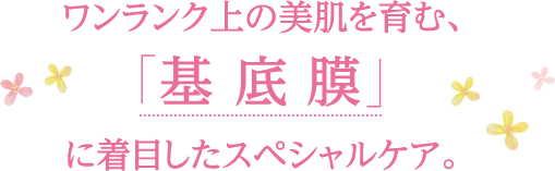 ワンランク上の美肌を育む､｢基底膜｣に着目したスペシャルケア。