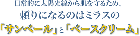 日常的に太陽光線から肌を守るため、頼りになるのはミラスの｢サンベール｣と｢ベースクリーム｣