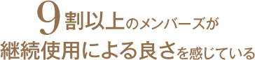 9割以上のメンバーズが継続使用による良さを感じている