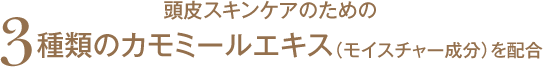頭皮スキンケアのための3種類のカモミールエキス(モイスチャー成分)を配合