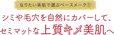 なりたい美肌で選ぶベースメーク①シミや毛穴を自然にカバーして､セミマットな上質キメ美肌へ