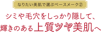 なりたい美肌で選ぶベースメーク②シミや毛穴をしっかり隠して､輝きのある上質ツヤ美肌へ