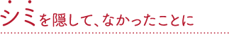 シミを隠して､なかったことに