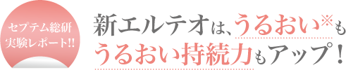 〈セプテム総研実験レポート!!〉新エルテオは､うるおいもうるおい持続力もアップ！