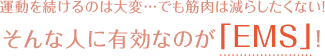 運動を続けるのは大変…でも筋肉は減らしたくない！そんな人に有効なのが「EMS」！