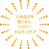 心地良さを感じると、ハッピーホルモンが↑