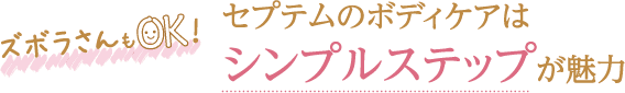 ずぼらさんもOK！セプテムのボディケアはシンプルステップが魅力