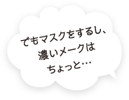 でもマスクをするし、濃いメークはちょっと……