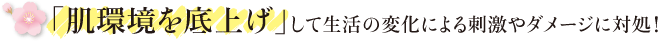 「肌環境を底上げ」して生活の変化による刺激やダメージに対処！