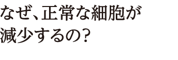 なぜ、正常な細胞が減少するの？