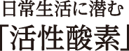 日常生活に潜む「活性酸素」