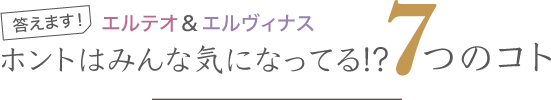 答えます！エルテオ＆エルヴィナス ホントはみんな気になってる!? 7つのコト