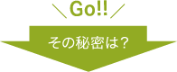 ＼GO!!／その秘密は？