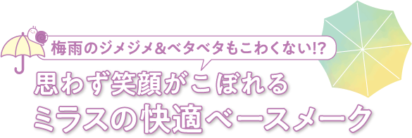 梅雨のジメジメ＆ベタベタもこわくない!? 思わず笑顔がこぼれるミラスの快適ベースメーク