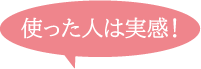 使った人は実感！