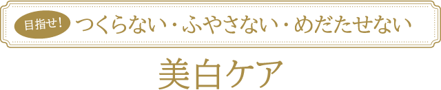 目指せ！つくらない・ふやさない・めだたせない美白ケア