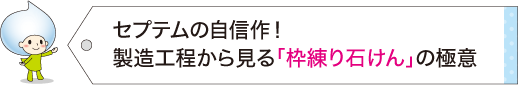 セプテムの自信作！製造工程から見る「枠練り石けん」の極意
