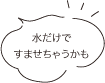 水だけですませちゃうかも