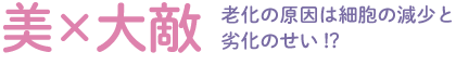 美×大敵：老化の原因は細胞の減少と劣化のせい!?