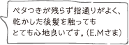 ベタつきが残らず指通りがよく、乾かした後髪を触ってもとても心地良いです。（E.Mさま）
